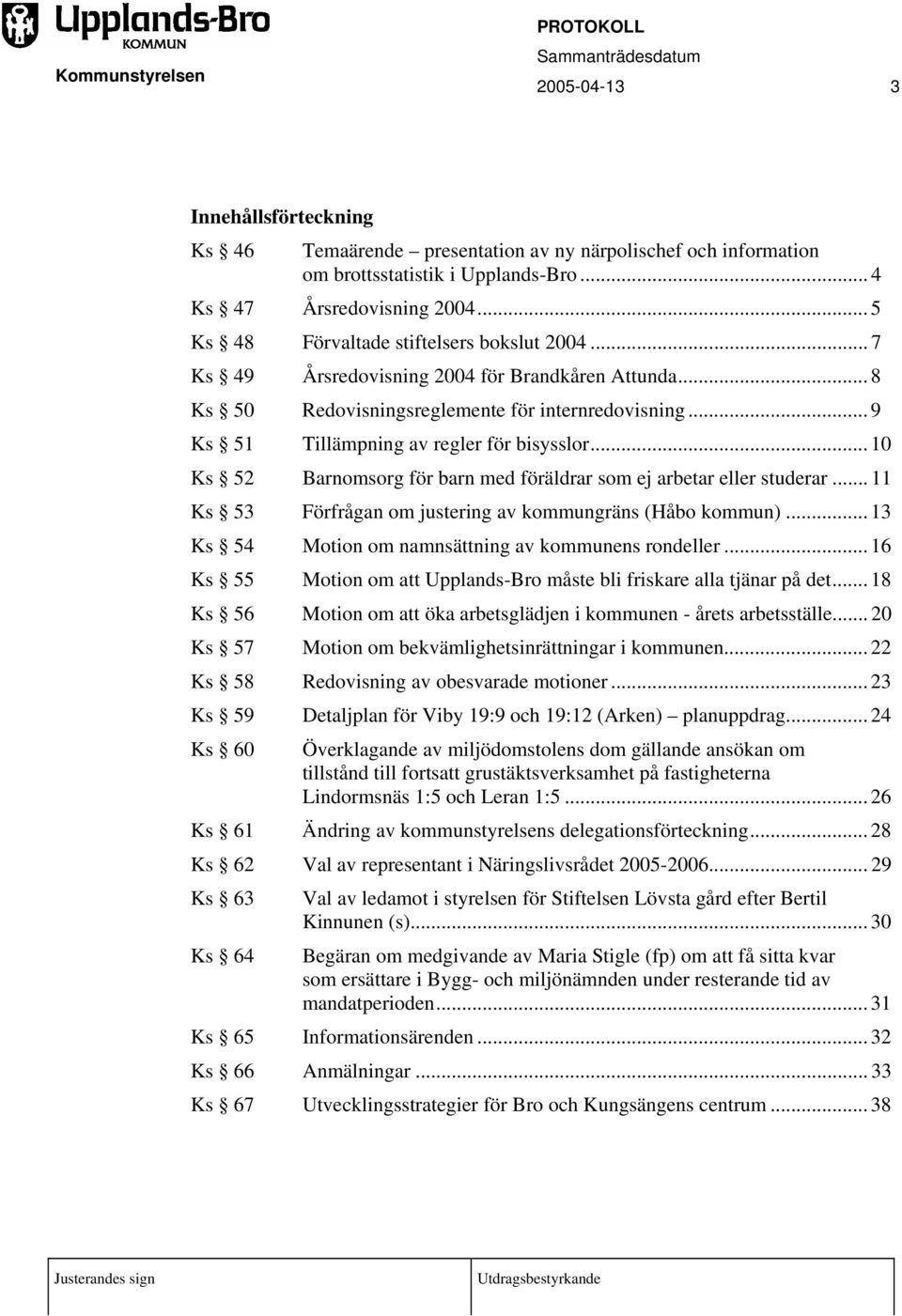 .. 9 Ks 51 Tillämpning av regler för bisysslor... 10 Ks 52 Barnomsorg för barn med föräldrar som ej arbetar eller studerar... 11 Ks 53 Förfrågan om justering av kommungräns (Håbo kommun).