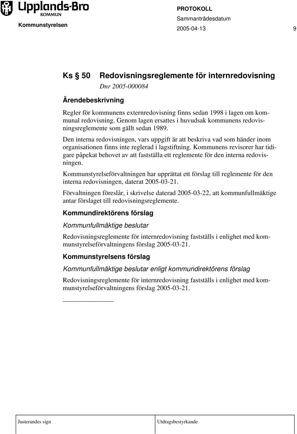 Den interna redovisningen, vars uppgift är att beskriva vad som händer inom organisationen finns inte reglerad i lagstiftning.