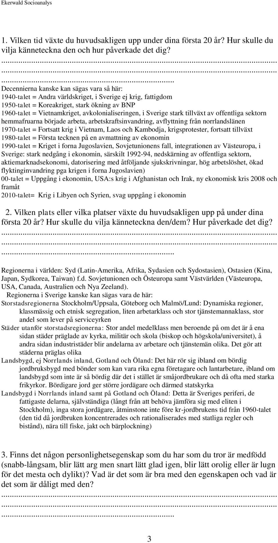 i Sverige stark tillväxt av offentliga sektorn hemmafruarna började arbeta, arbetskraftsinvandring, avflyttning från norrlandslänen 1970-talet = Fortsatt krig i Vietnam, Laos och Kambodja,