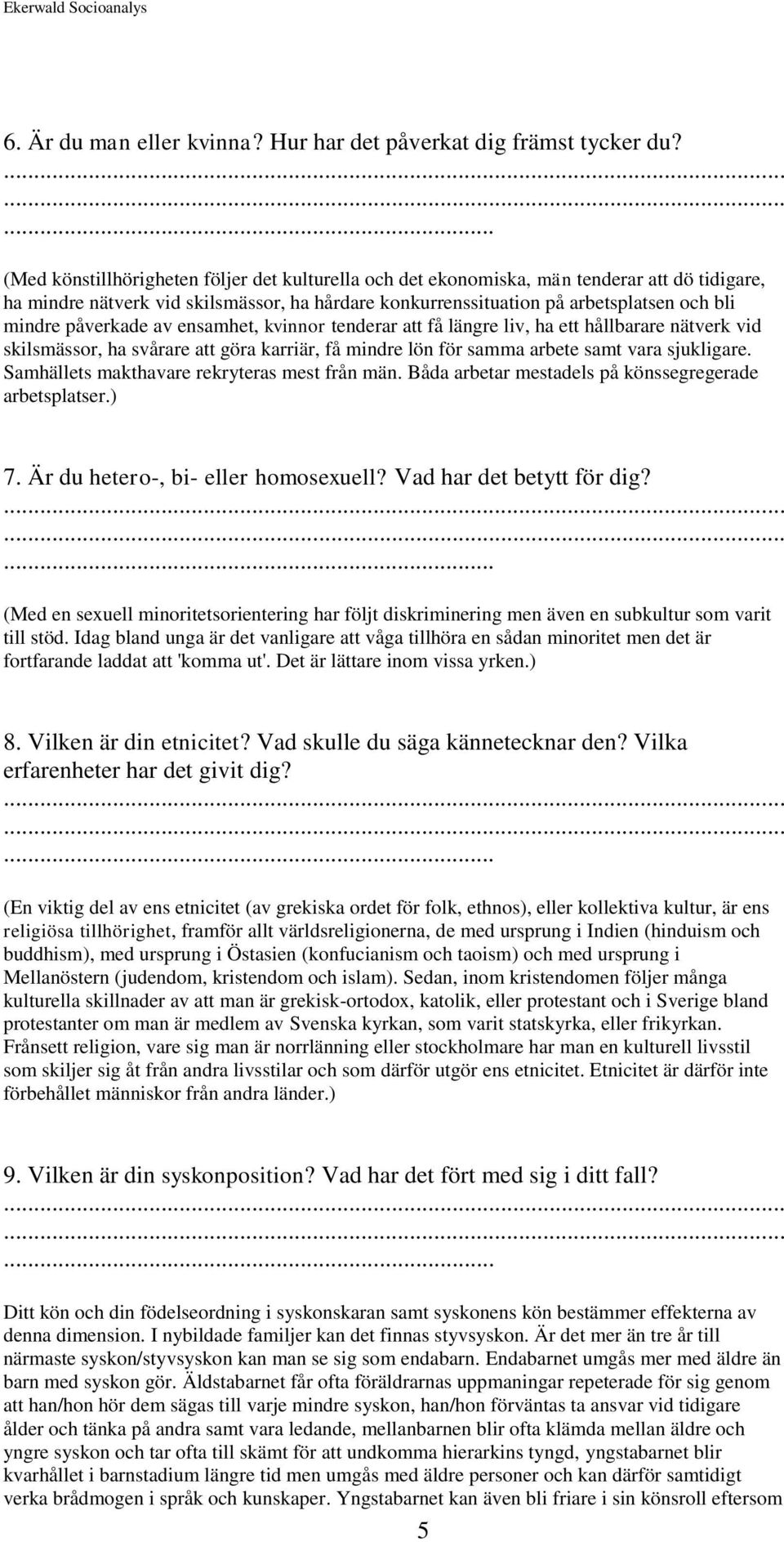 påverkade av ensamhet, kvinnor tenderar att få längre liv, ha ett hållbarare nätverk vid skilsmässor, ha svårare att göra karriär, få mindre lön för samma arbete samt vara sjukligare.