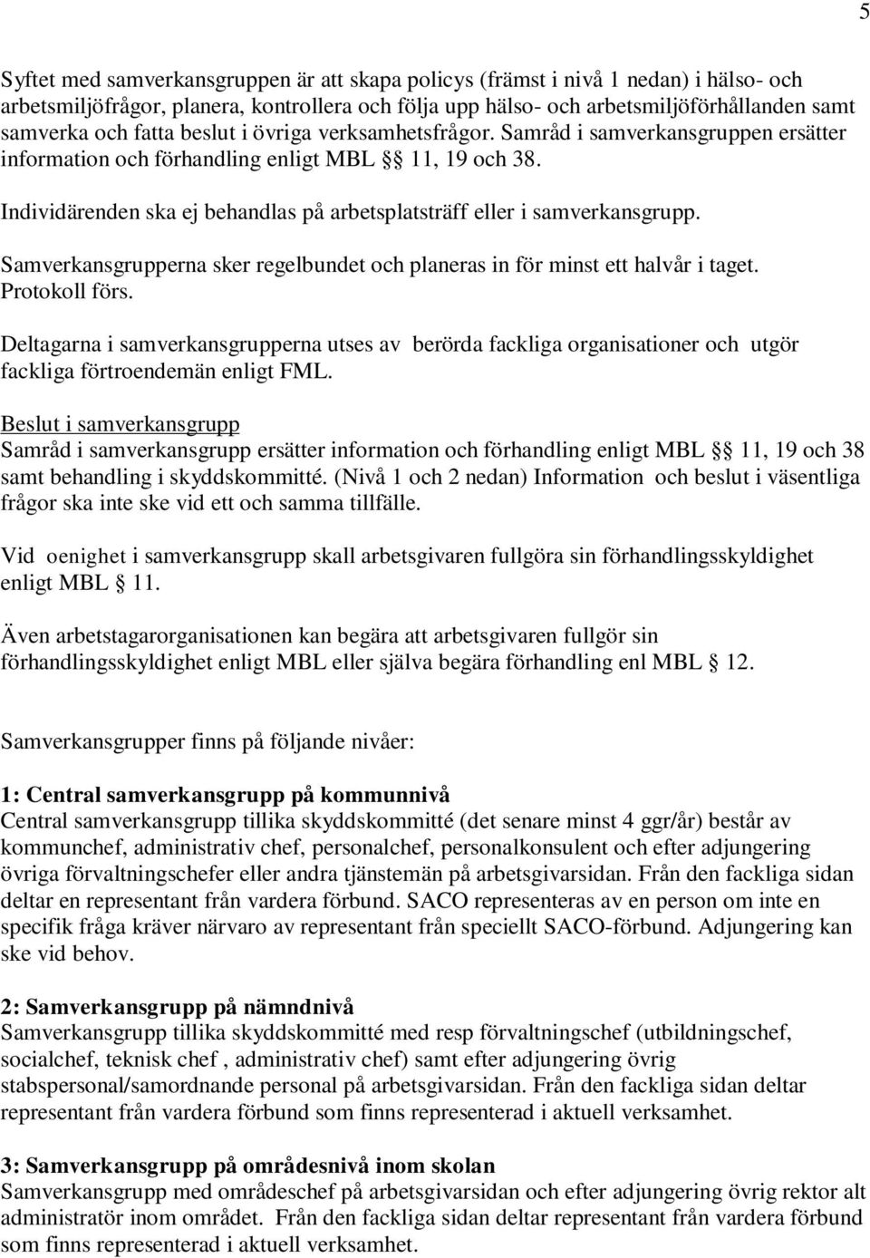 Individärenden ska ej behandlas på arbetsplatsträff eller i samverkansgrupp. Samverkansgrupperna sker regelbundet och planeras in för minst ett halvår i taget. Protokoll förs.