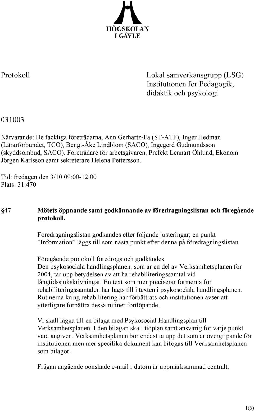 Tid: fredagen den 3/10 09:00-12:00 Plats: 31:470 47 Mötets öppnande samt godkännande av föredragningslistan och föregående protokoll.