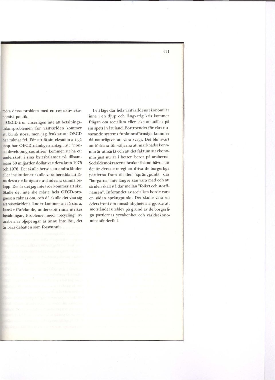 och 1976. Det skulle betyda att andra länder eller institutioner skulle vara beredda att låna dessa de fattigaste u-länderna samma belopp. Det är det jag inte tror kommer at t ske.