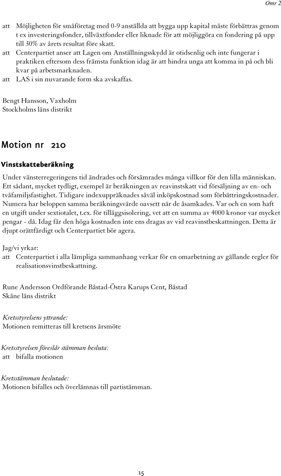 att Centerpartiet anser att Lagen om Anställningsskydd är otidsenlig och inte fungerar i praktiken eftersom dess främsta funktion idag är att hindra unga att komma in på och bli kvar på