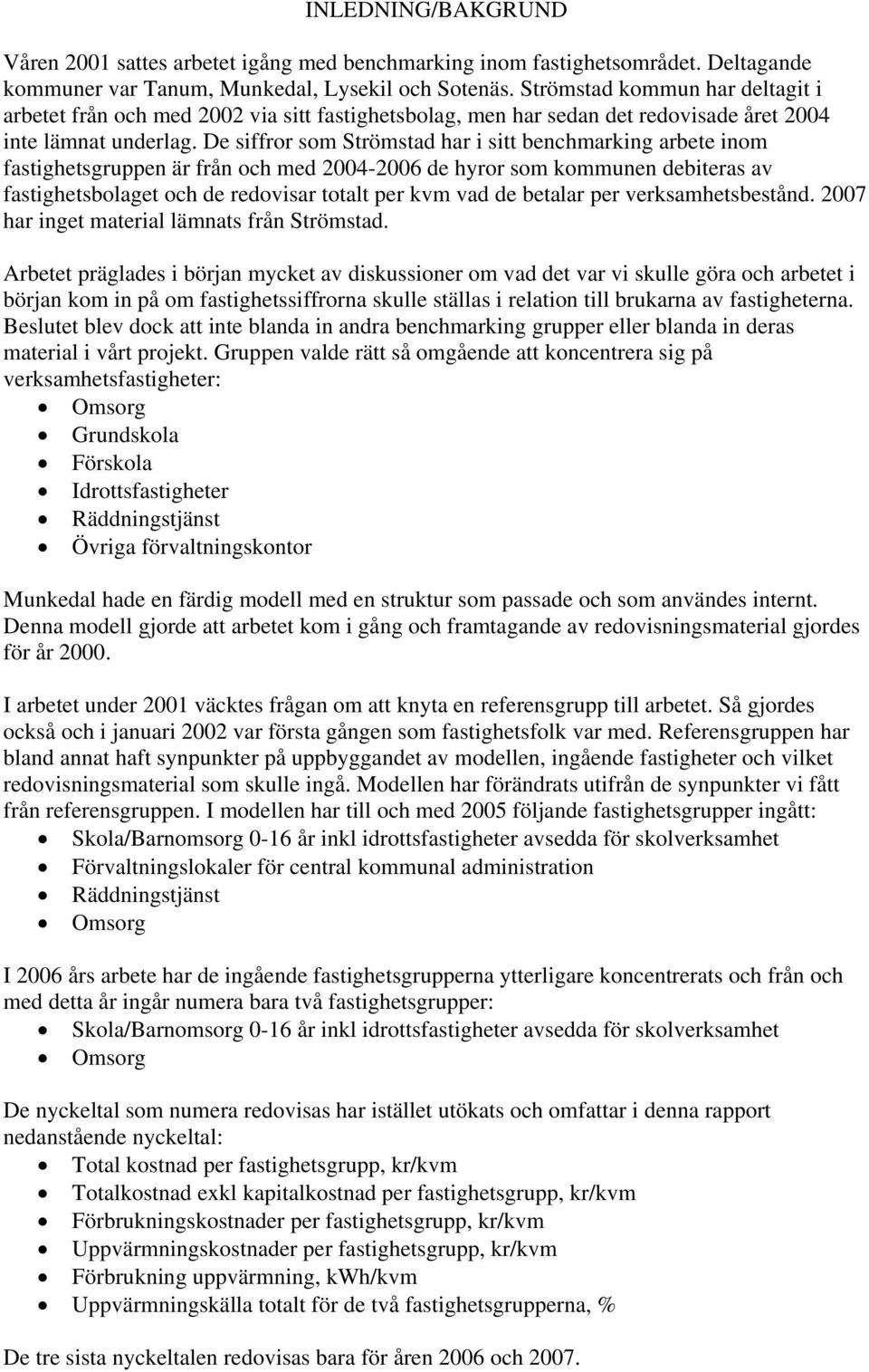 De siffror som har i sitt benchmarking arbete inom fastighetsgruppen är från och med 2004-2006 de hyror som kommunen debiteras av fastighetsbolaget och de redovisar totalt per kvm vad de betalar per