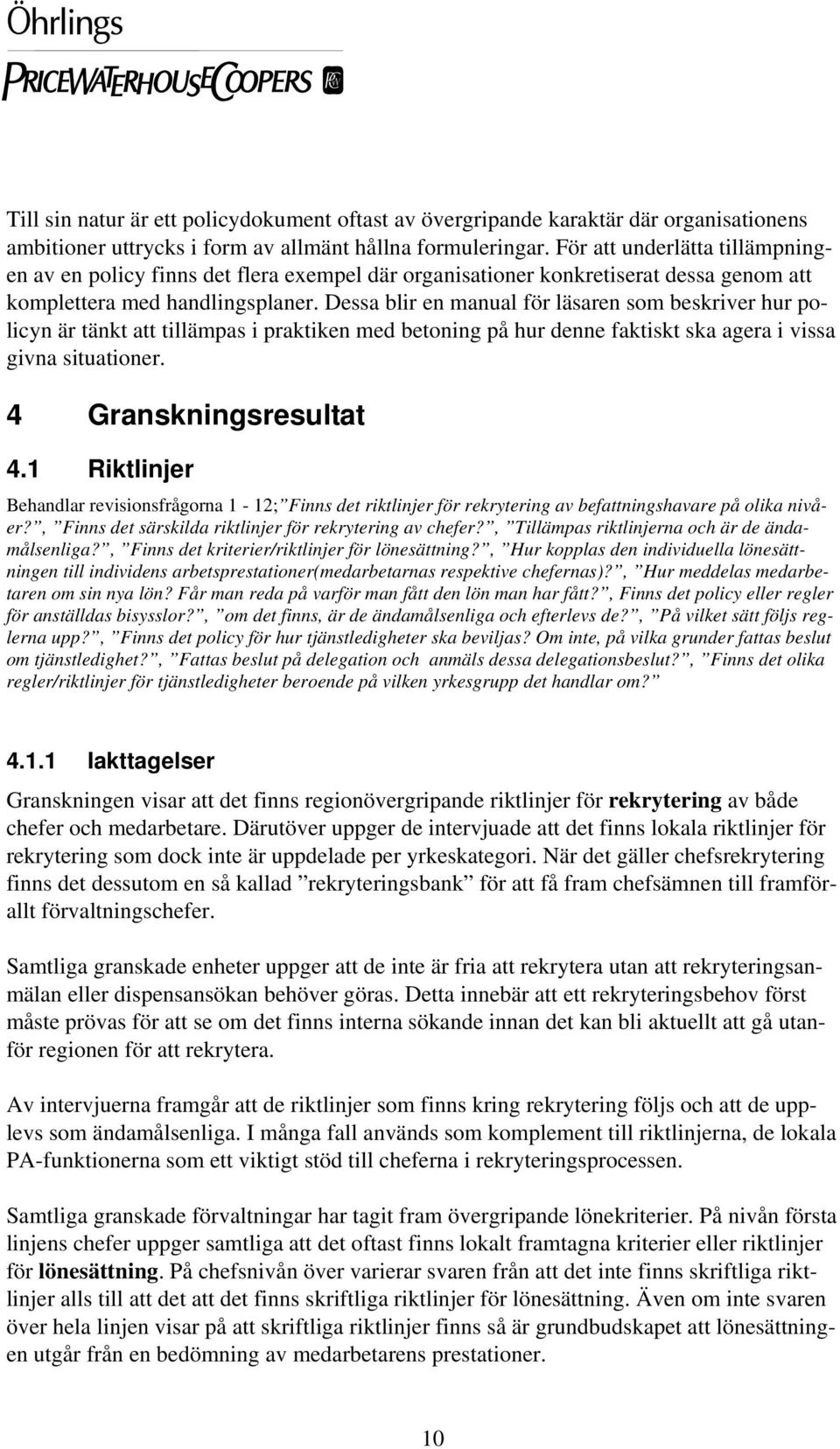 Dessa blir en manual för läsaren som beskriver hur policyn är tänkt att tillämpas i praktiken med betoning på hur denne faktiskt ska agera i vissa givna situationer. 4 Granskningsresultat 4.