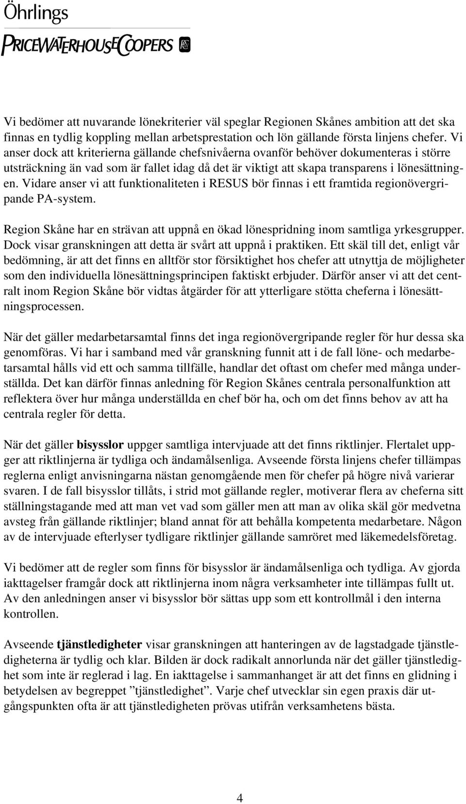 Vidare anser vi att funktionaliteten i RESUS bör finnas i ett framtida regionövergripande PA-system. Region Skåne har en strävan att uppnå en ökad lönespridning inom samtliga yrkesgrupper.