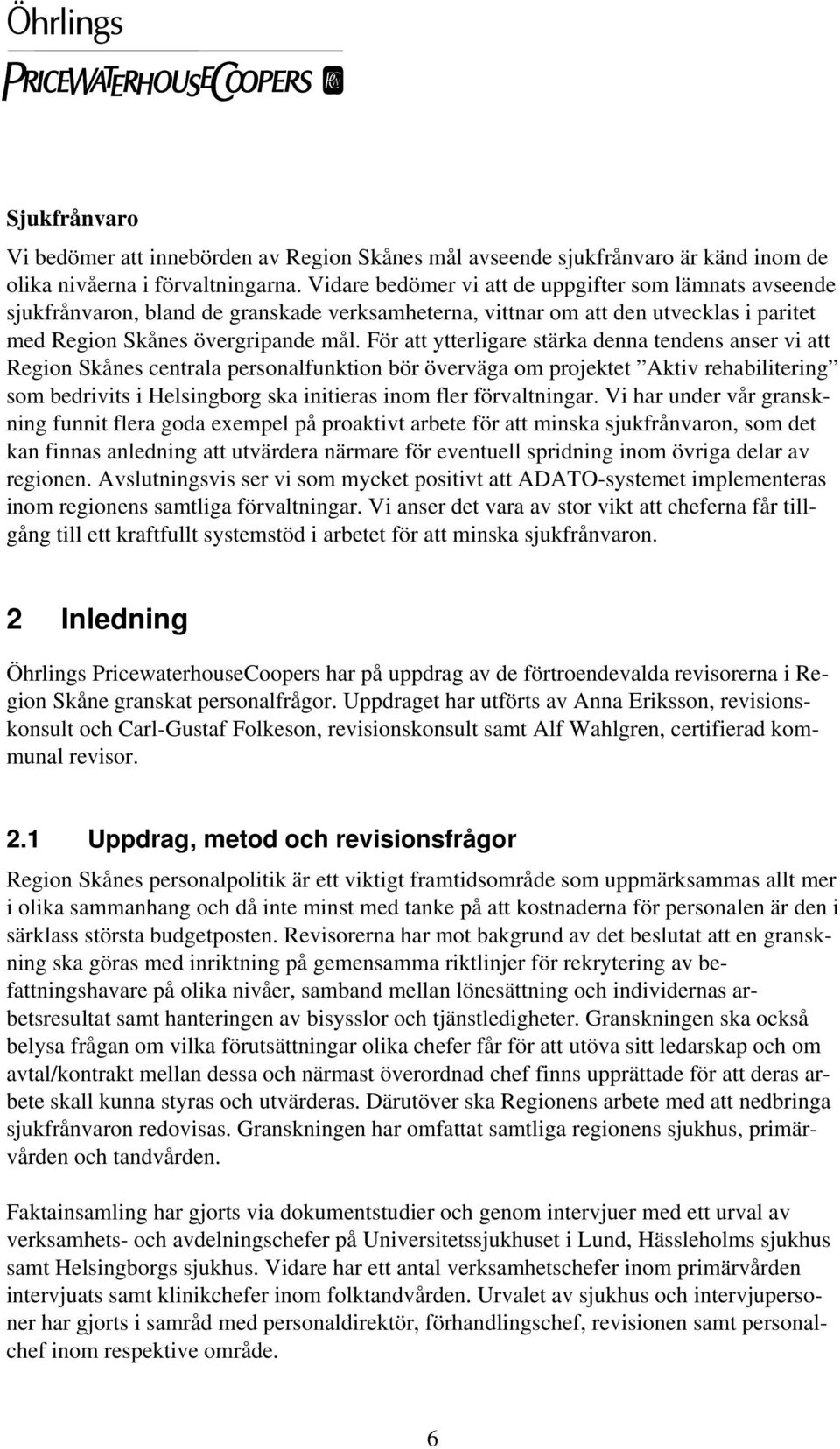 För att ytterligare stärka denna tendens anser vi att Region Skånes centrala personalfunktion bör överväga om projektet Aktiv rehabilitering som bedrivits i Helsingborg ska initieras inom fler