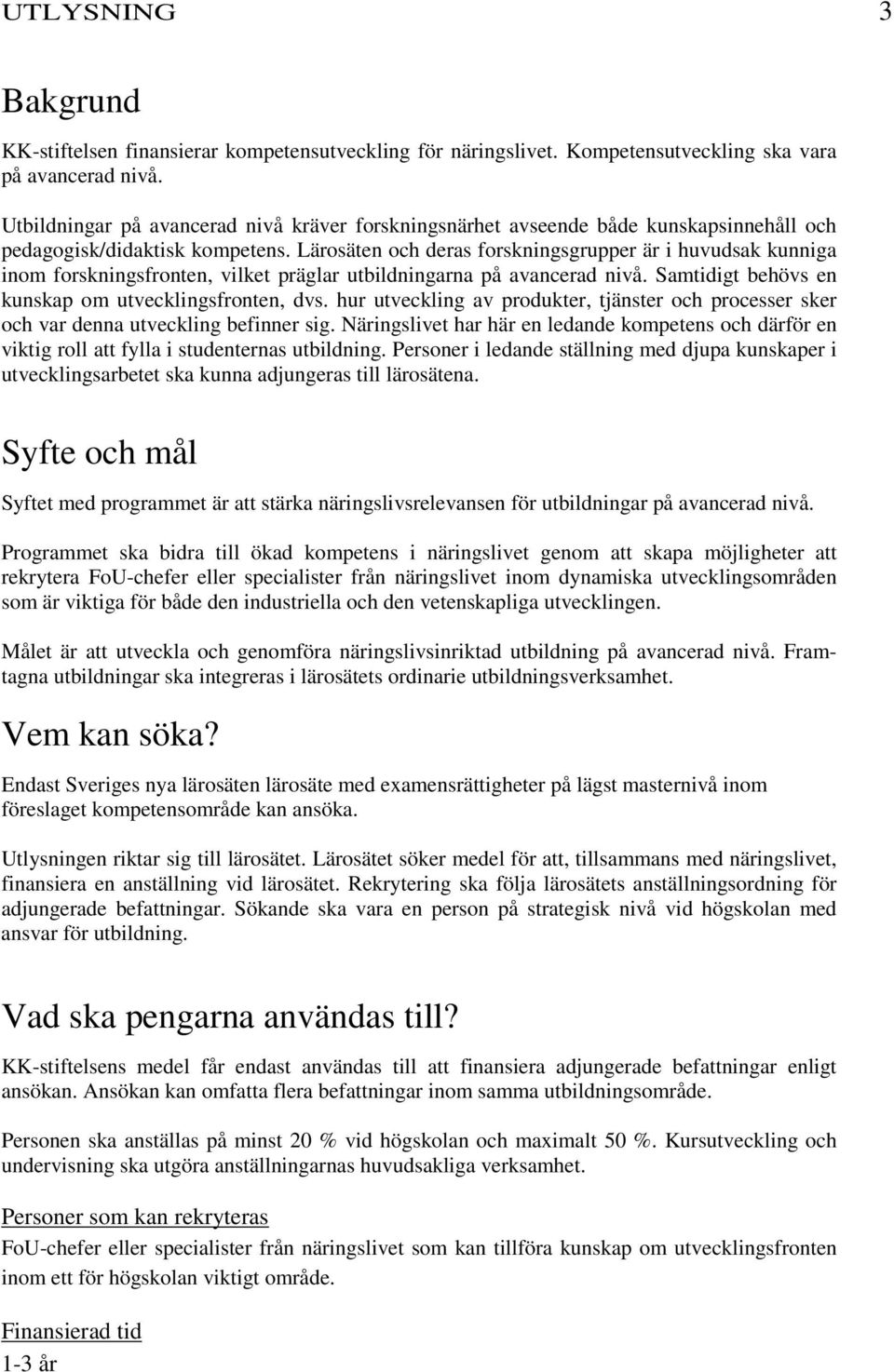 Lärosäten och deras forskningsgrupper är i huvudsak kunniga inom forskningsfronten, vilket präglar utbildningarna på avancerad nivå. Samtidigt behövs en kunskap om utvecklingsfronten, dvs.