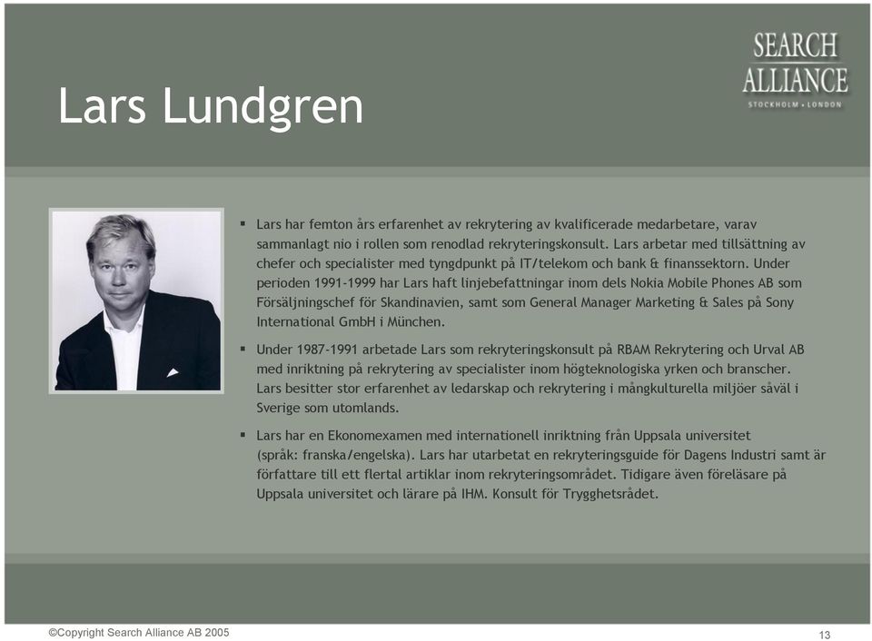 Under perioden 1991-1999 har Lars haft linjebefattningar inom dels Nokia Mobile Phones AB som Försäljningschef för Skandinavien, samt som General Manager Marketing & Sales på Sony International GmbH