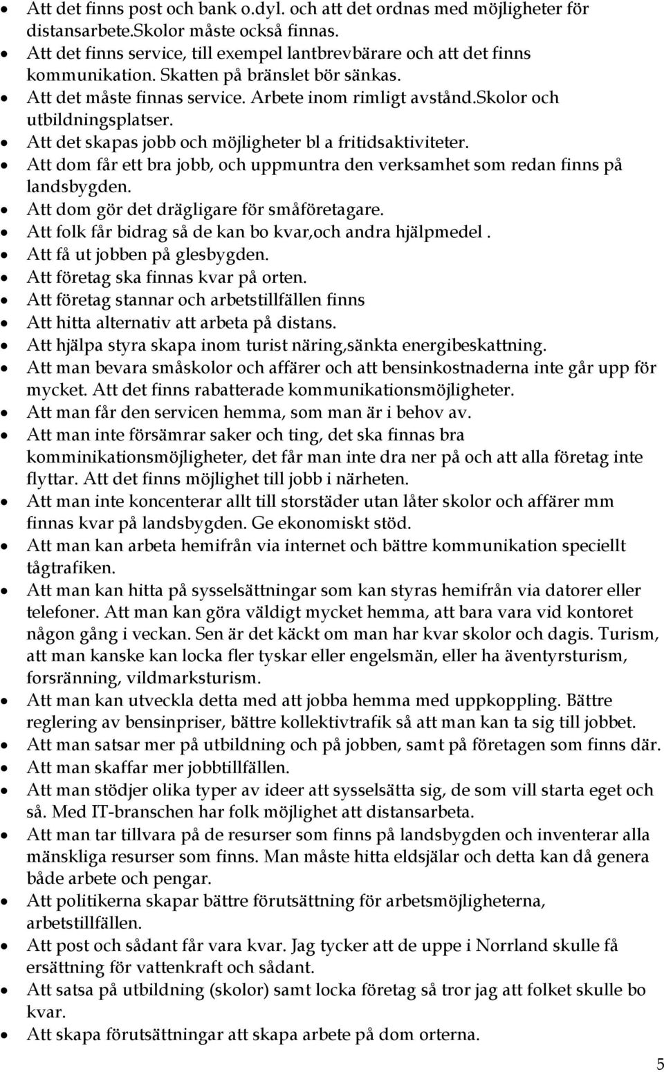 Att dom får ett bra jobb, och uppmuntra den verksamhet som redan finns på landsbygden. Att dom gör det drägligare för småföretagare. Att folk får bidrag så de kan bo kvar,och andra hjälpmedel.