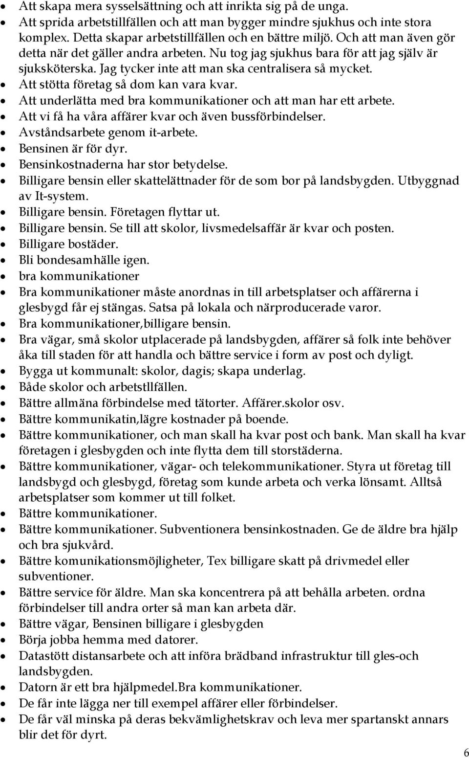 Att stötta företag så dom kan vara kvar. Att underlätta med bra kommunikationer och att man har ett arbete. Att vi få ha våra affärer kvar och även bussförbindelser. Avståndsarbete genom it-arbete.