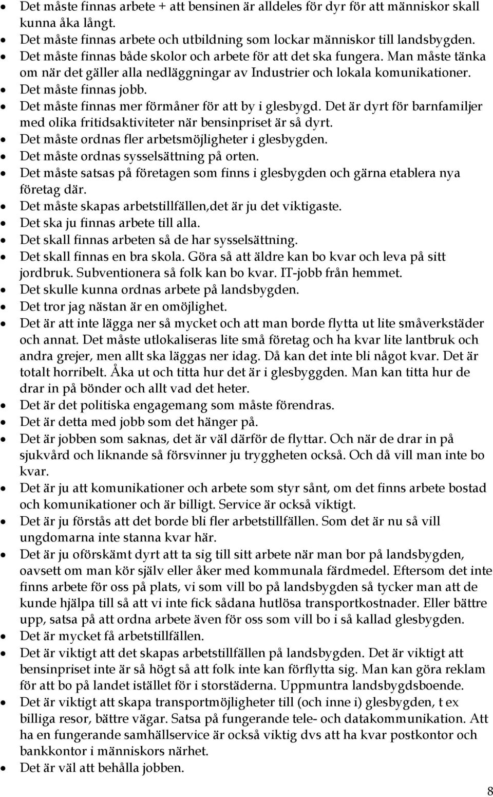 Det måste finnas mer förmåner för att by i glesbygd. Det är dyrt för barnfamiljer med olika fritidsaktiviteter när bensinpriset är så dyrt. Det måste ordnas fler arbetsmöjligheter i glesbygden.