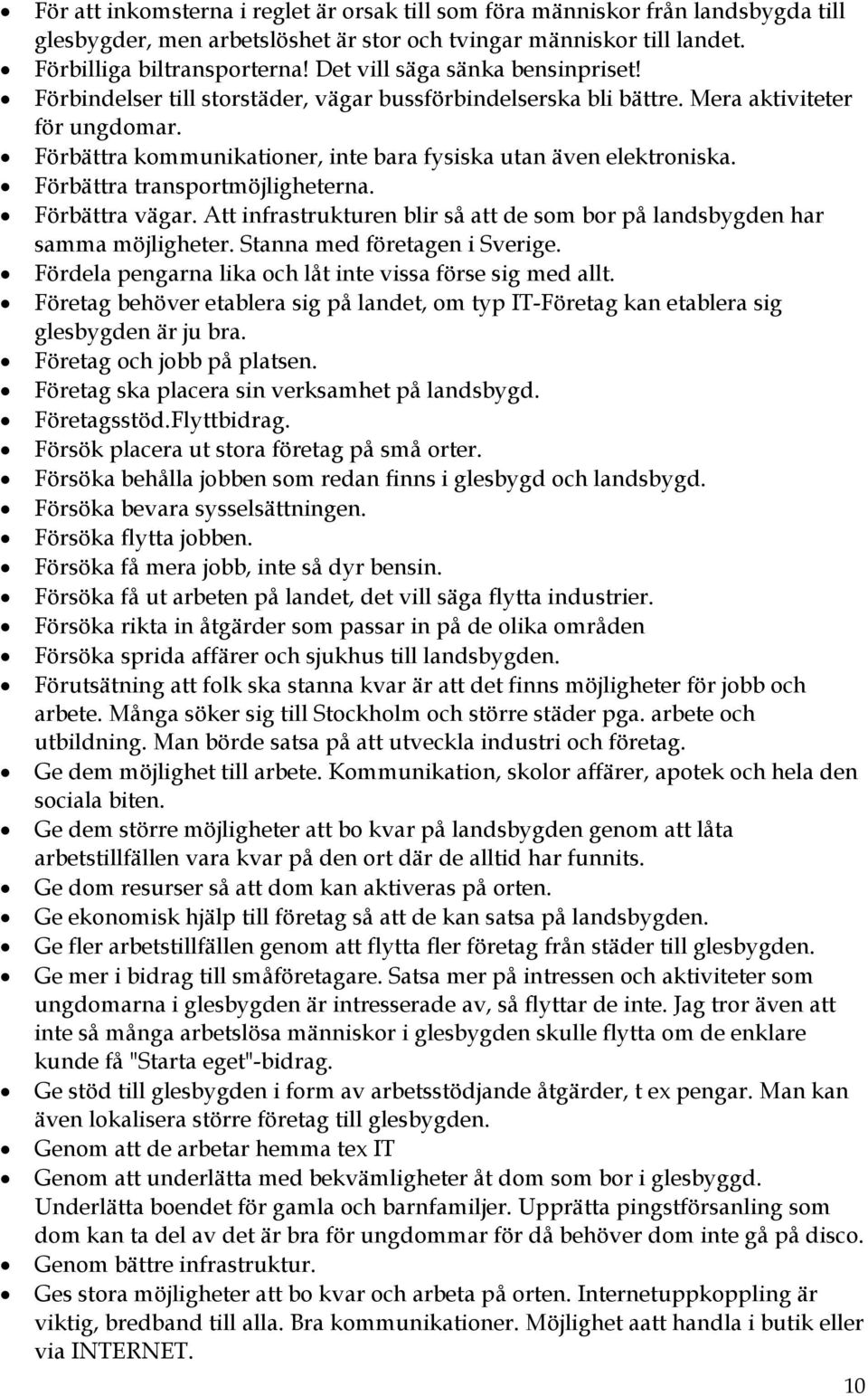 Förbättra kommunikationer, inte bara fysiska utan även elektroniska. Förbättra transportmöjligheterna. Förbättra vägar. Att infrastrukturen blir så att de som bor på landsbygden har samma möjligheter.