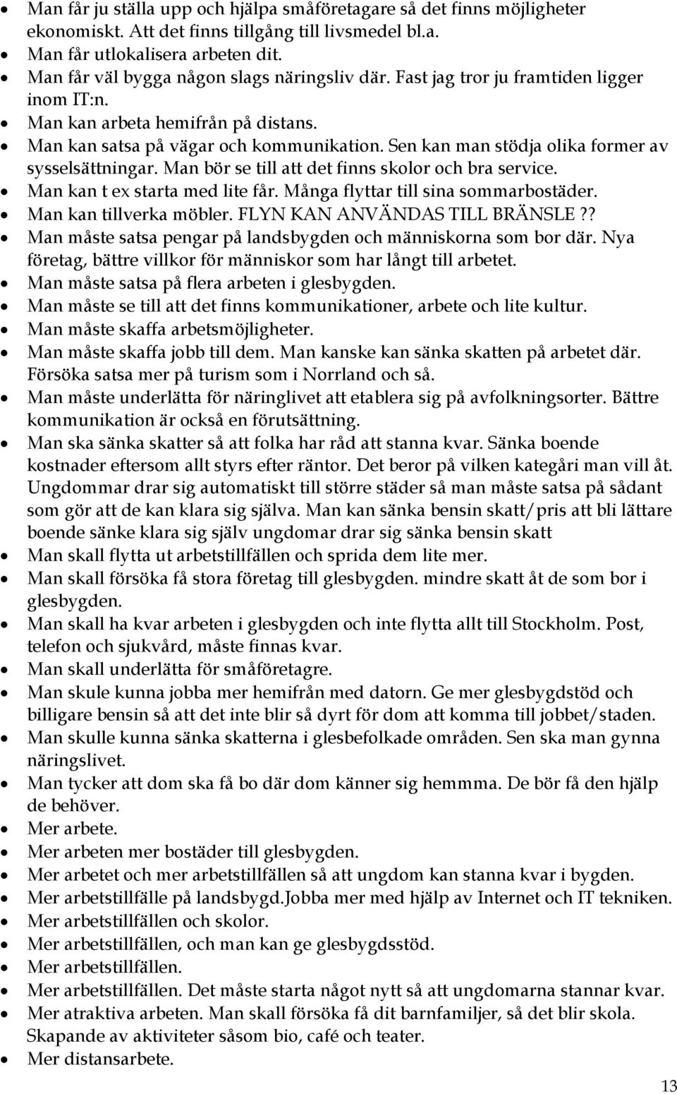 Sen kan man stödja olika former av sysselsättningar. Man bör se till att det finns skolor och bra service. Man kan t ex starta med lite får. Många flyttar till sina sommarbostäder.