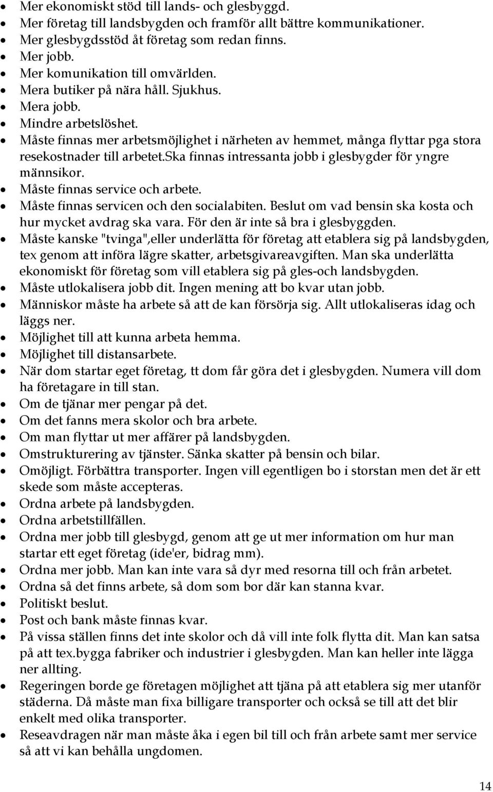 Måste finnas mer arbetsmöjlighet i närheten av hemmet, många flyttar pga stora resekostnader till arbetet.ska finnas intressanta jobb i glesbygder för yngre männsikor. Måste finnas service och arbete.