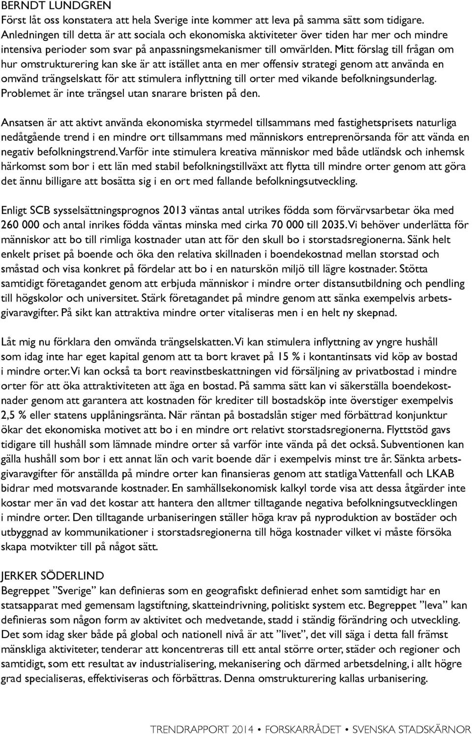 Mitt förslag till frågan om hur omstrukturering kan ske är att istället anta en mer offensiv strategi genom att använda en omvänd trängselskatt för att stimulera inflyttning till orter med vikande