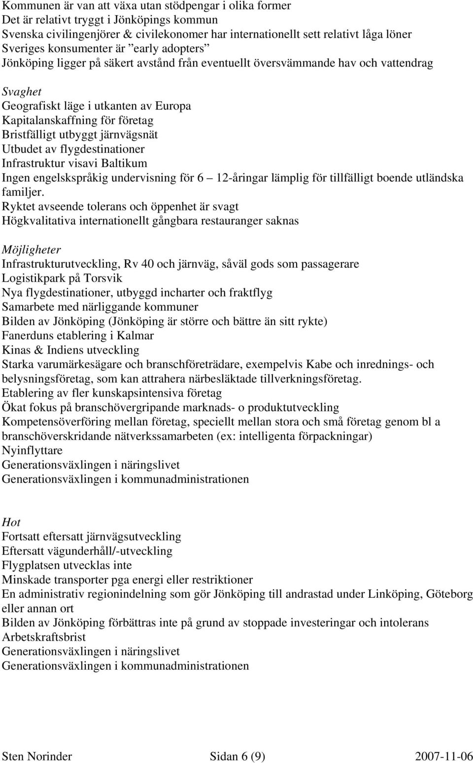 Bristfälligt utbyggt järnvägsnät Utbudet av flygdestinationer Infrastruktur visavi Baltikum Ingen engelskspråkig undervisning för 6 12-åringar lämplig för tillfälligt boende utländska familjer.