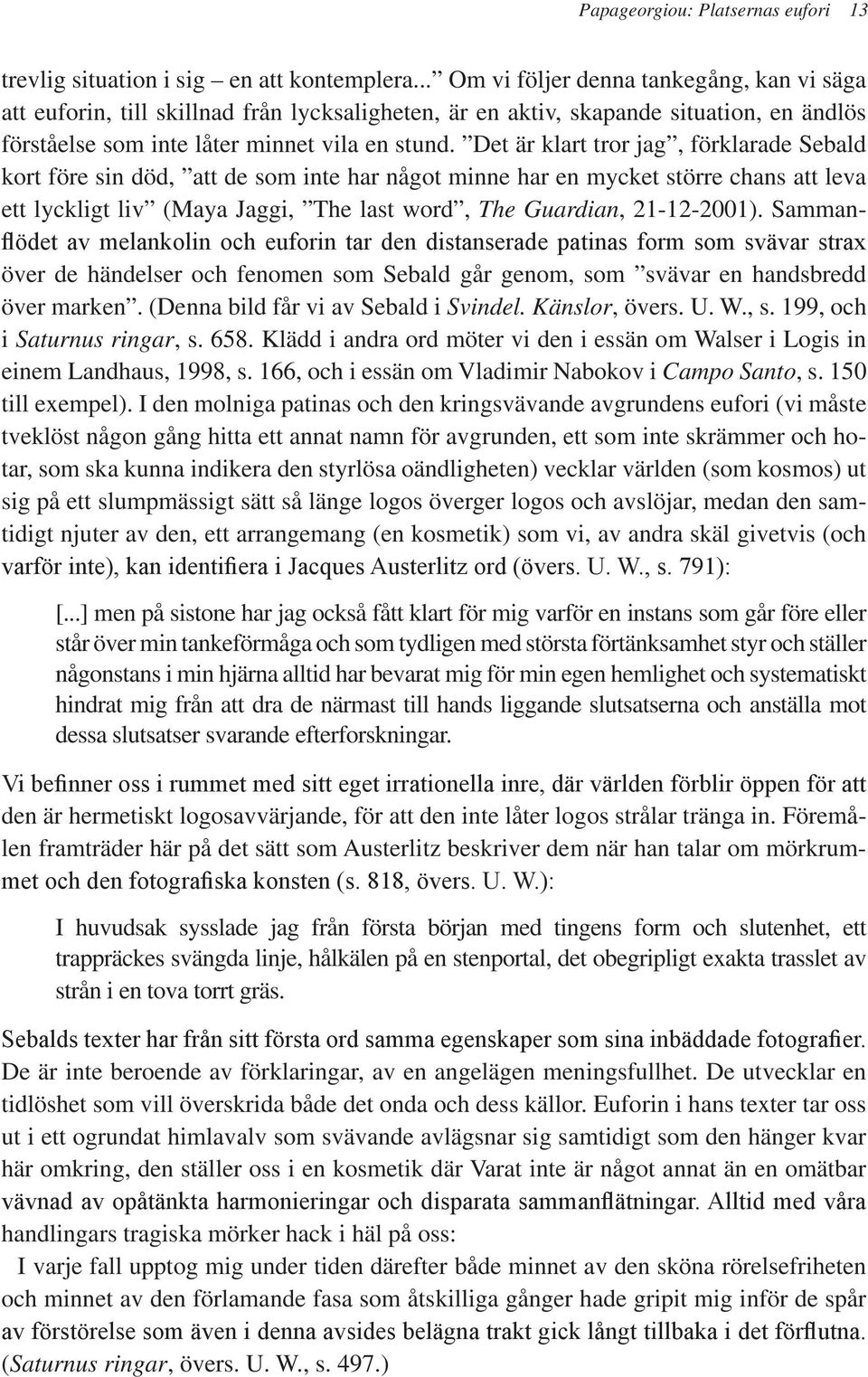 Det är klart tror jag, förklarade Sebald kort före sin död, att de som inte har något minne har en mycket större chans att leva ett lyckligt liv (Maya Jaggi, The last word, The Guardian, 21-12-2001).