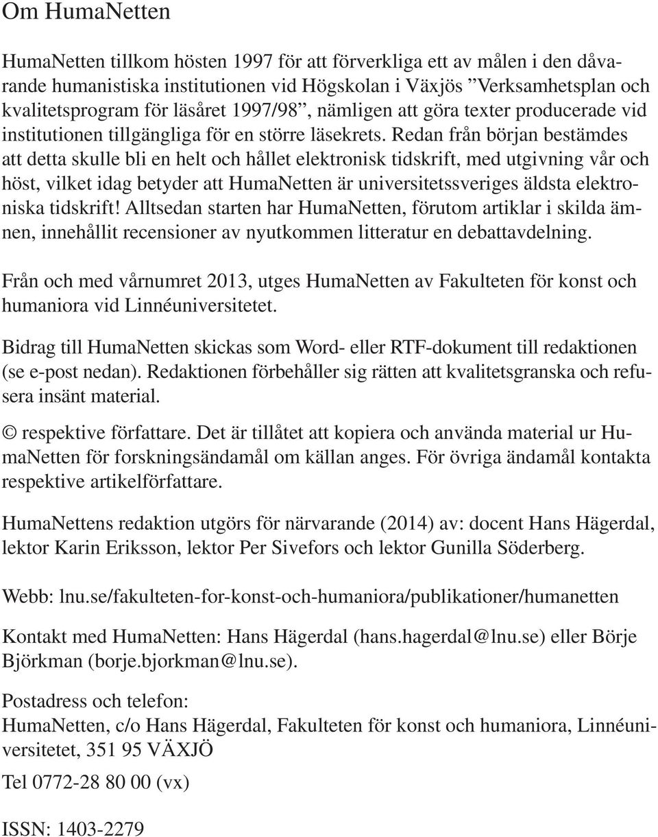 Redan från början bestämdes att detta skulle bli en helt och hållet elektronisk tidskrift, med utgivning vår och höst, vilket idag betyder att HumaNetten är universitetssveriges äldsta elektroniska