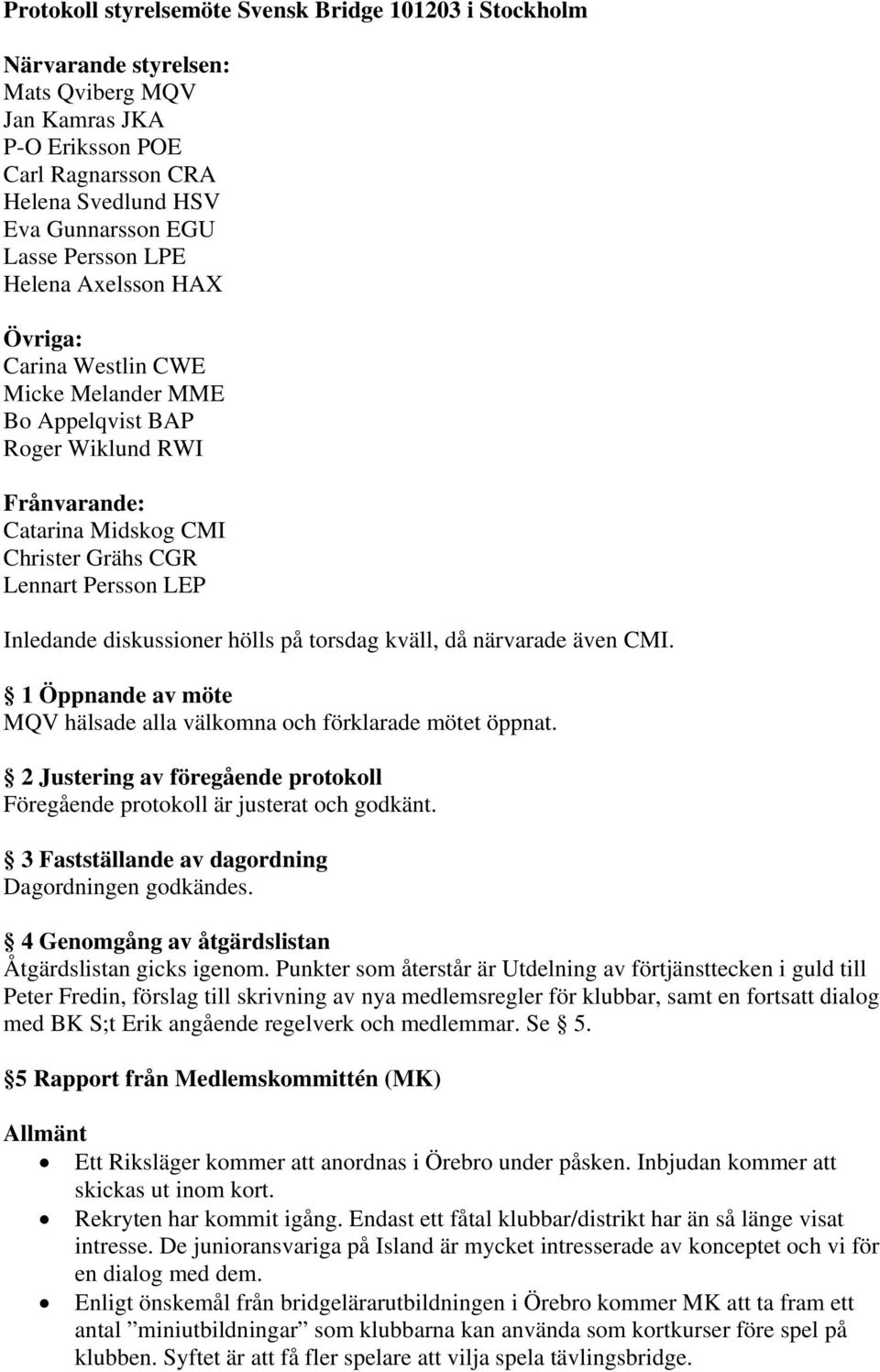 diskussioner hölls på torsdag kväll, då närvarade även CMI. 1 Öppnande av möte MQV hälsade alla välkomna och förklarade mötet öppnat.