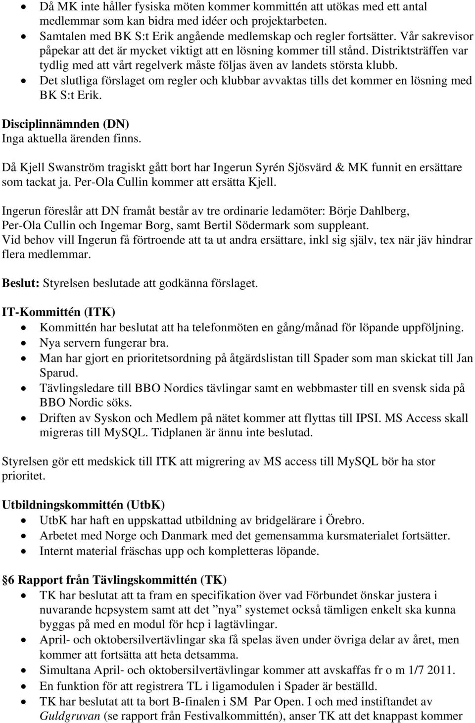 Det slutliga förslaget om regler och klubbar avvaktas tills det kommer en lösning med BK S:t Erik. Disciplinnämnden (DN) Inga aktuella ärenden finns.