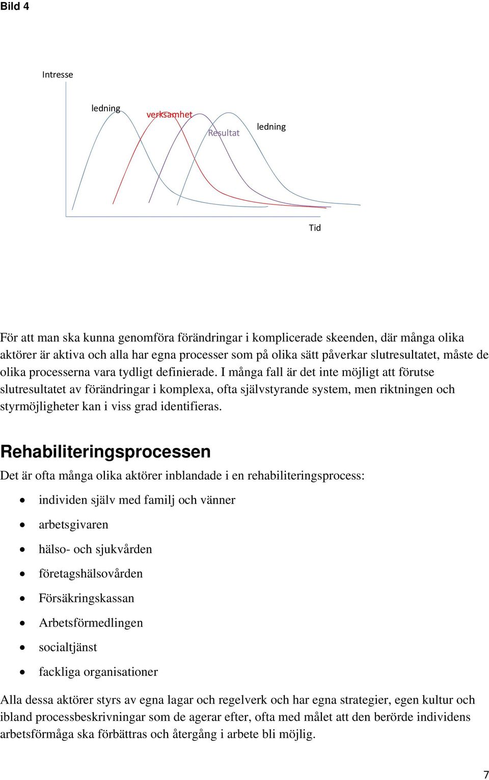 I många fall är det inte möjligt att förutse slutresultatet av förändringar i komplexa, ofta självstyrande system, men riktningen och styrmöjligheter kan i viss grad identifieras.