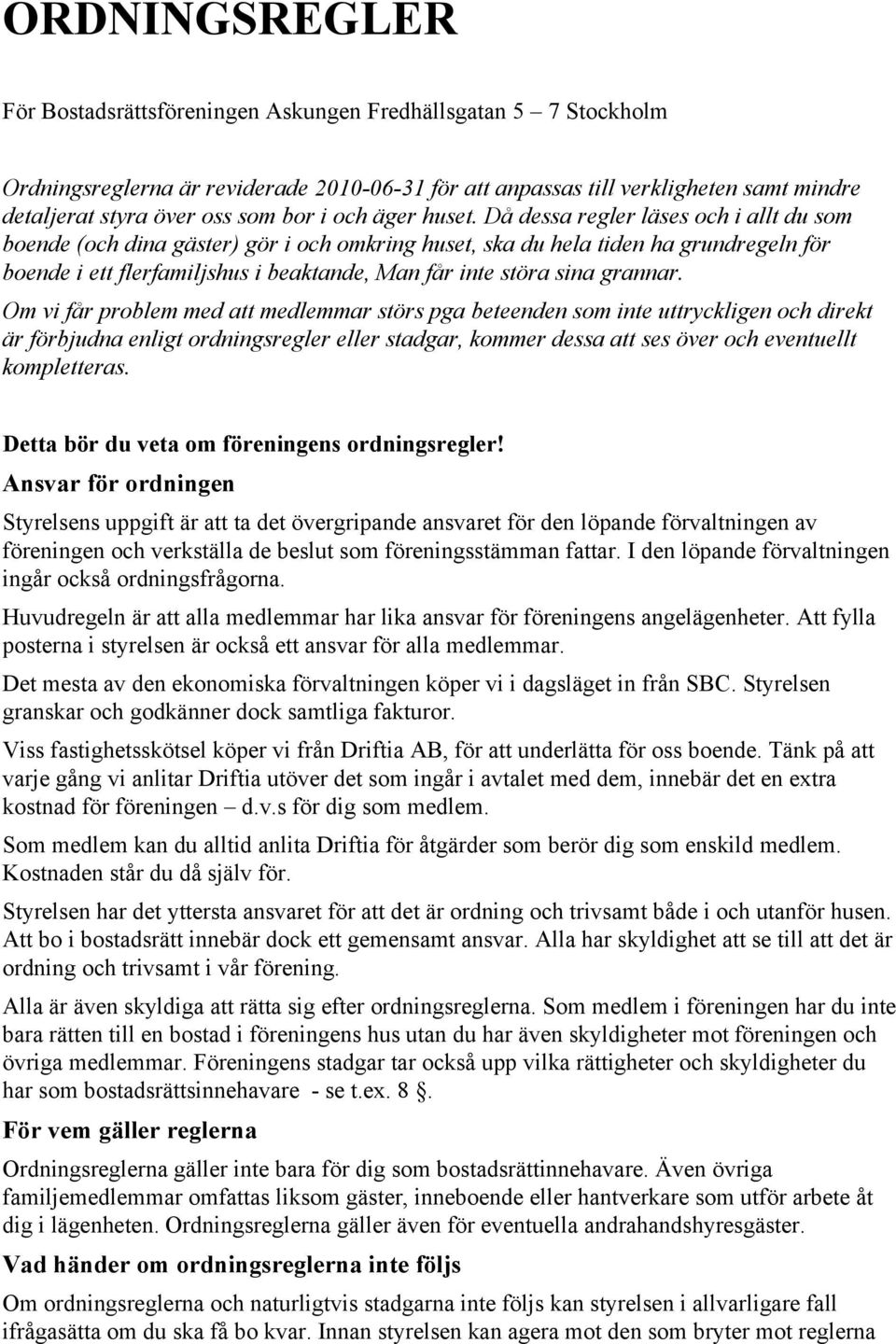 Då dessa regler läses och i allt du som boende (och dina gäster) gör i och omkring huset, ska du hela tiden ha grundregeln för boende i ett flerfamiljshus i beaktande, Man får inte störa sina grannar.