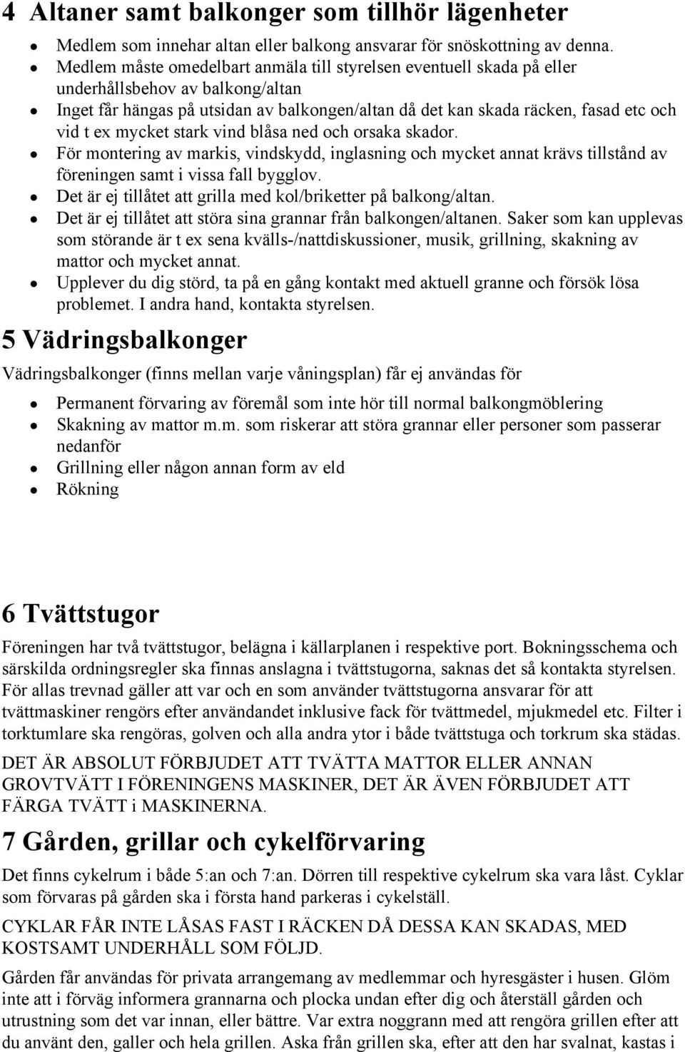 mycket stark vind blåsa ned och orsaka skador. För montering av markis, vindskydd, inglasning och mycket annat krävs tillstånd av föreningen samt i vissa fall bygglov.