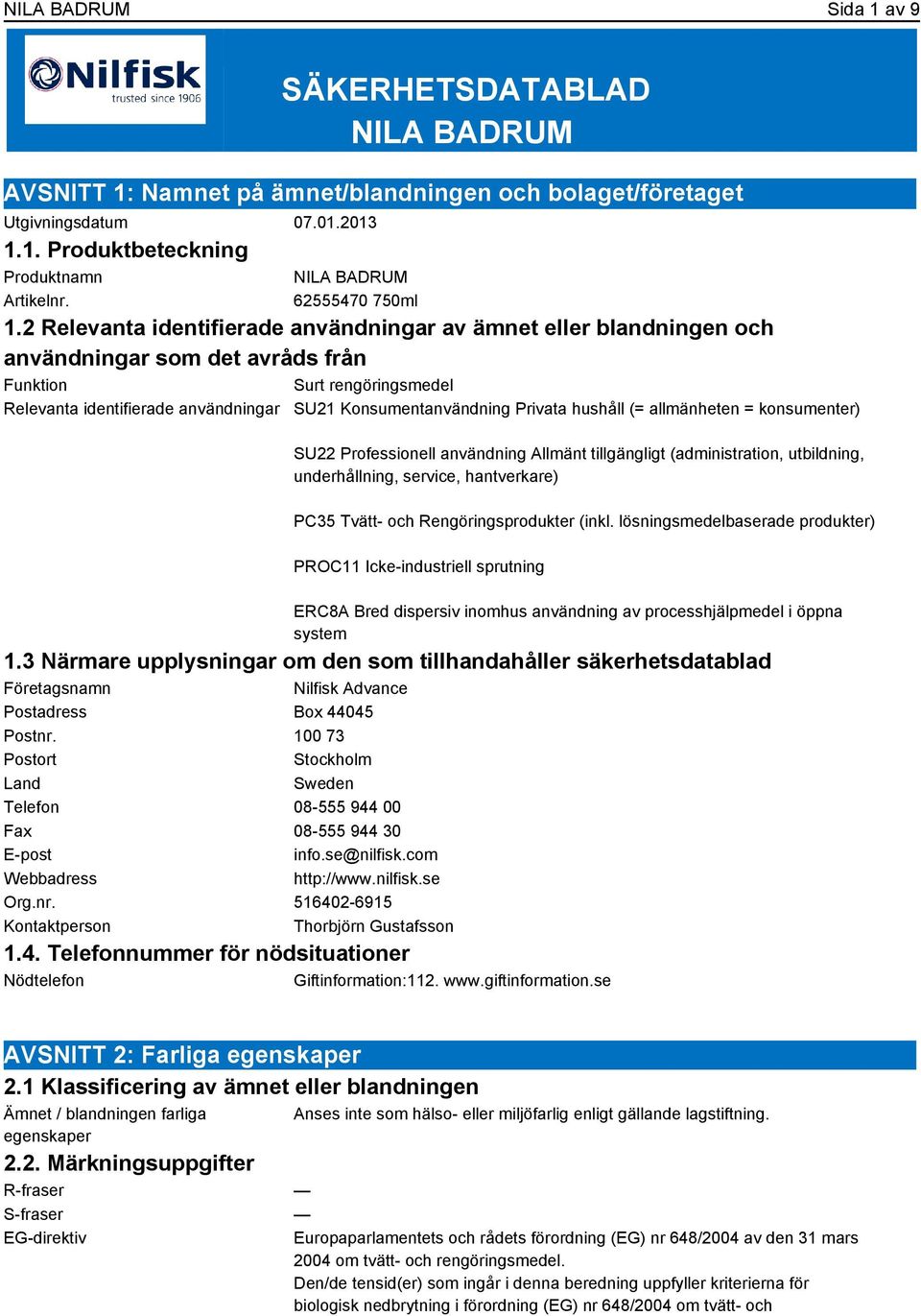 2 Relevanta identifierade användningar av ämnet eller blandningen och användningar som det avråds från Funktion Surt rengöringsmedel Relevanta identifierade användningar SU21 Konsumentanvändning