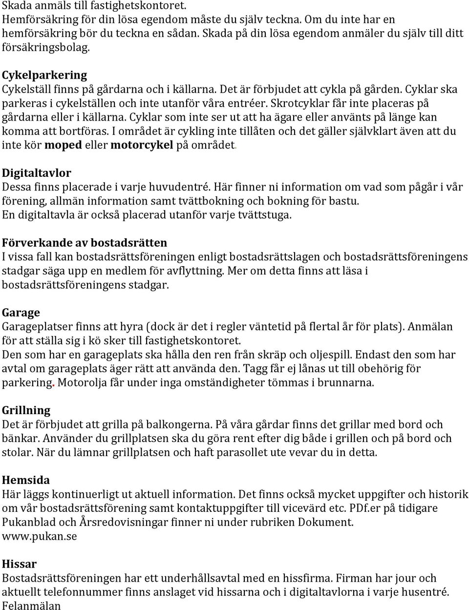 Cyklar ska parkeras i cykelställen och inte utanför våra entréer. Skrotcyklar får inte placeras på gårdarna eller i källarna.