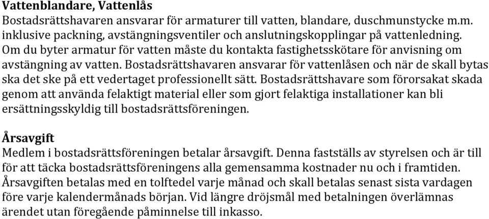 Bostadsrättshavaren ansvarar för vattenlåsen och när de skall bytas ska det ske på ett vedertaget professionellt sätt.