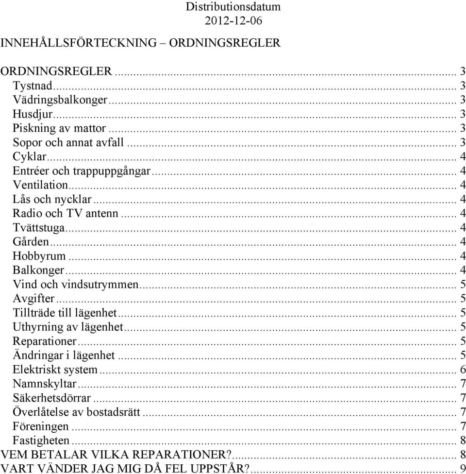 .. 4 Vind och vindsutrymmen... 5 Avgifter... 5 Tillträde till lägenhet... 5 Uthyrning av lägenhet... 5 Reparationer... 5 Ändringar i lägenhet... 5 Elektriskt system.