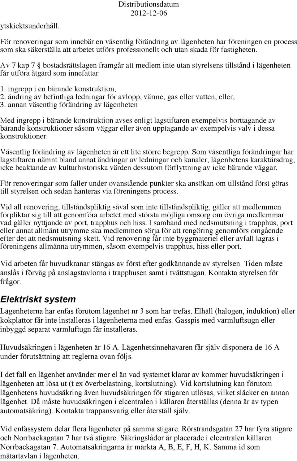 Av 7 kap 7 bostadsrättslagen framgår att medlem inte utan styrelsens tillstånd i lägenheten får utföra åtgärd som innefattar 1. ingrepp i en bärande konstruktion, 2.