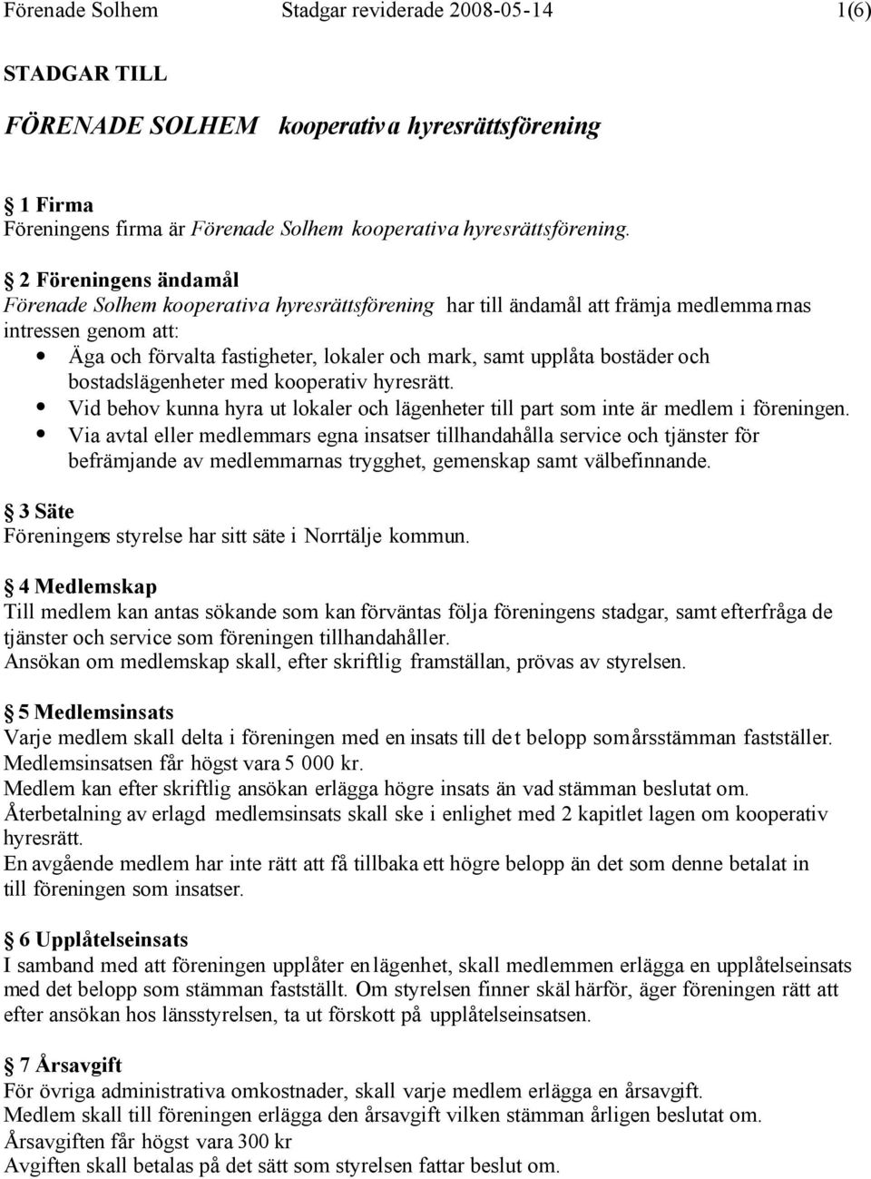 bostäder och bostadslägenheter med kooperativ hyresrätt. Vid behov kunna hyra ut lokaler och lägenheter till part som inte är medlem i föreningen.