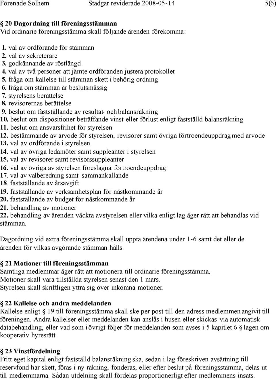 fråga om stämman är beslutsmässig 7. styrelsens berättelse 8. revisorernas berättelse 9. beslut om fastställande av resultat- och balansräkning 10.