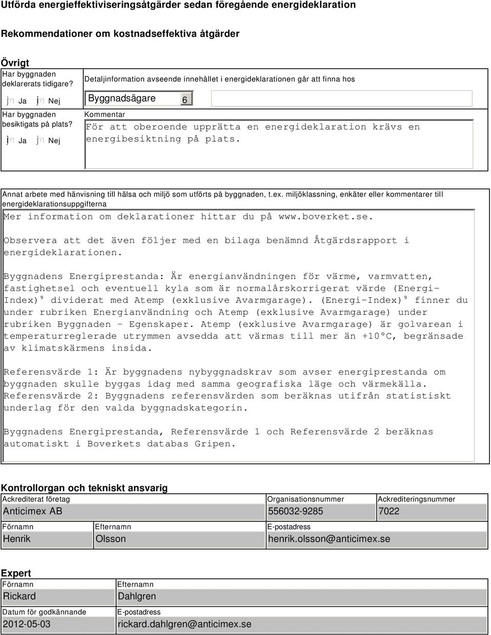 Nej Detaljinformation avseende innehållet i energideklarationen går att finna hos Byggnadsägare Kommentar 6 För att oberoende upprätta en energideklaration krävs en energibesiktning på plats.