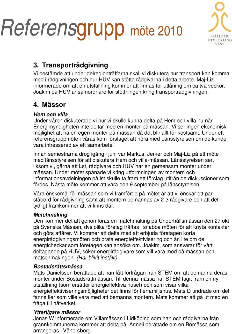 Mässor Hem och villa Under våren diskuterade vi hur vi skulle kunna delta på Hem och villa nu när Energimyndigheten inte deltar med en monter på mässan.