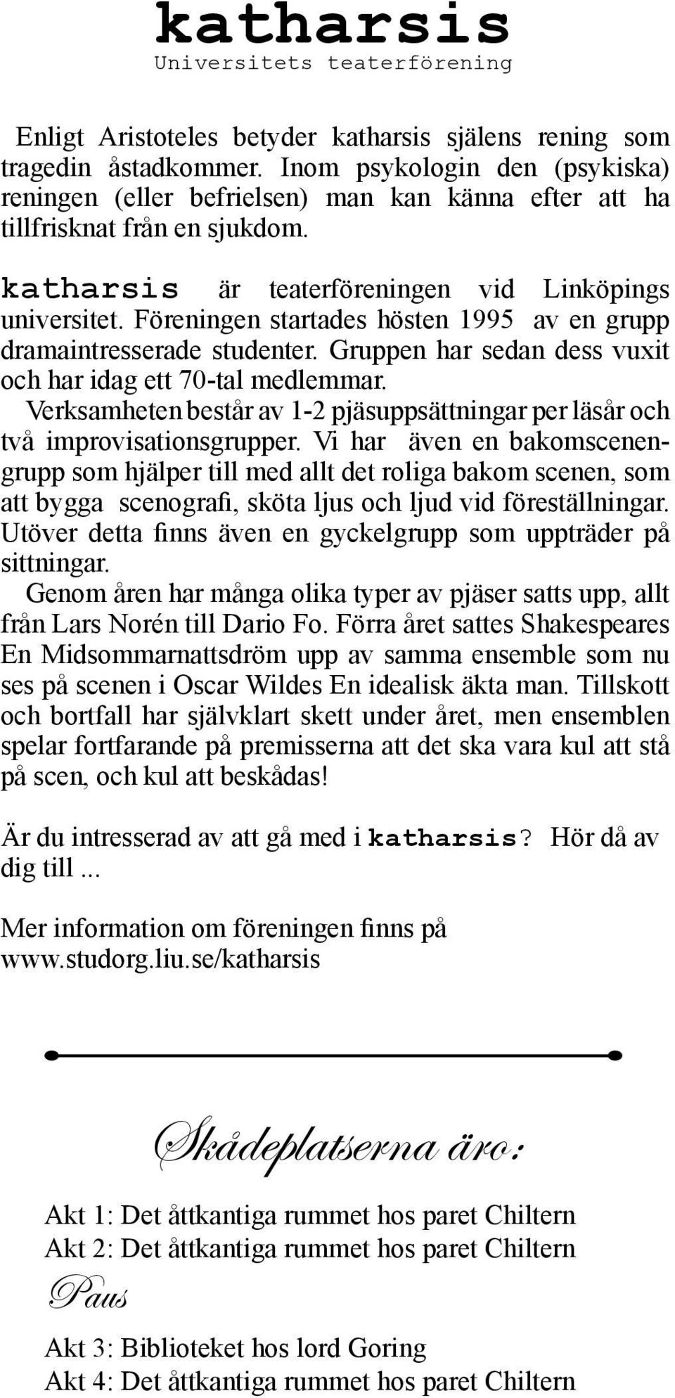 Föreningen startades hösten 1995 av en grupp dramaintresserade studenter. Gruppen har sedan dess vuxit och har idag ett 70-tal medlemmar.