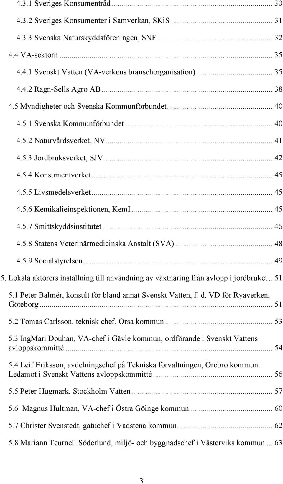 .. 45 4.5.5 Livsmedelsverket... 45 4.5.6 Kemikalieinspektionen, KemI... 45 4.5.7 Smittskyddsinstitutet... 46 4.5.8 Statens Veterinärmedicinska Anstalt (SVA)... 48 4.5.9 Socialstyrelsen... 49 5.