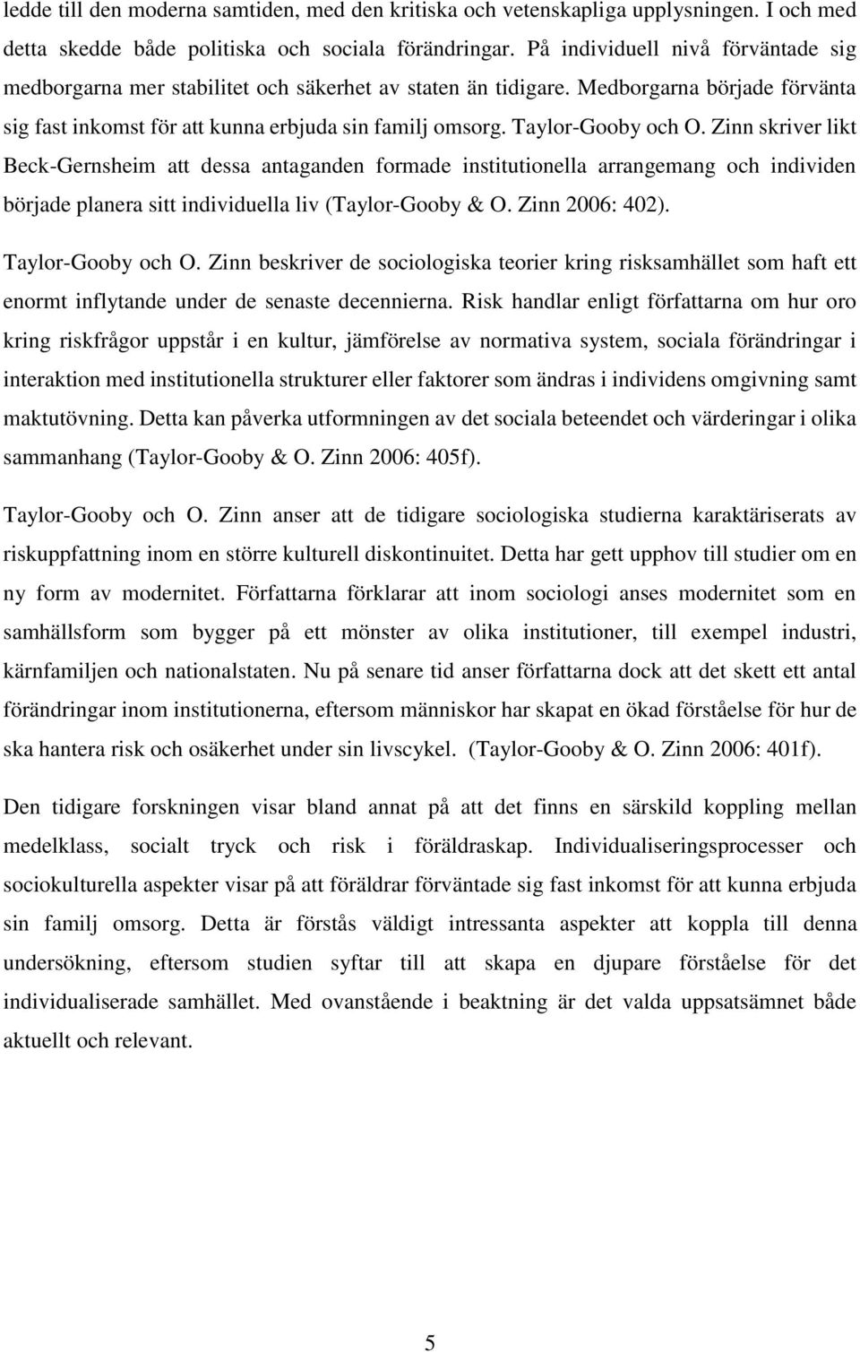 Taylor-Gooby och O. Zinn skriver likt Beck-Gernsheim att dessa antaganden formade institutionella arrangemang och individen började planera sitt individuella liv (Taylor-Gooby & O. Zinn 2006: 402).