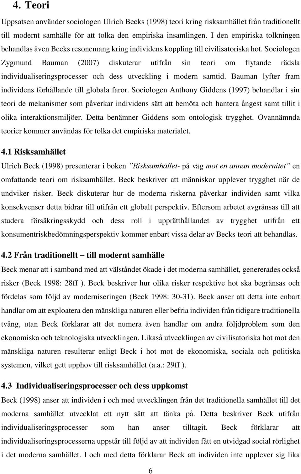 Sociologen Zygmund Bauman (2007) diskuterar utifrån sin teori om flytande rädsla individualiseringsprocesser och dess utveckling i modern samtid.