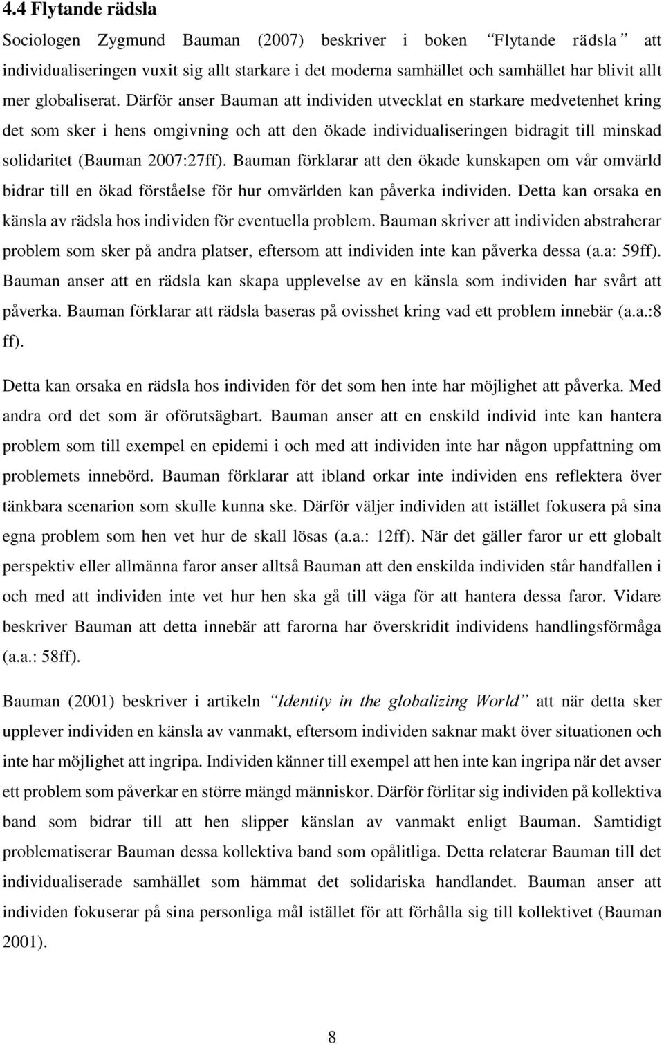 Därför anser Bauman att individen utvecklat en starkare medvetenhet kring det som sker i hens omgivning och att den ökade individualiseringen bidragit till minskad solidaritet (Bauman 2007:27ff).