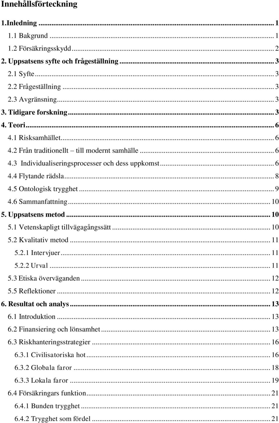 5 Ontologisk trygghet... 9 4.6 Sammanfattning... 10 5. Uppsatsens metod... 10 5.1 Vetenskapligt tillvägagångssätt... 10 5.2 Kvalitativ metod... 11 5.2.1 Intervjuer... 11 5.2.2 Urval... 11 5.3 Etiska överväganden.