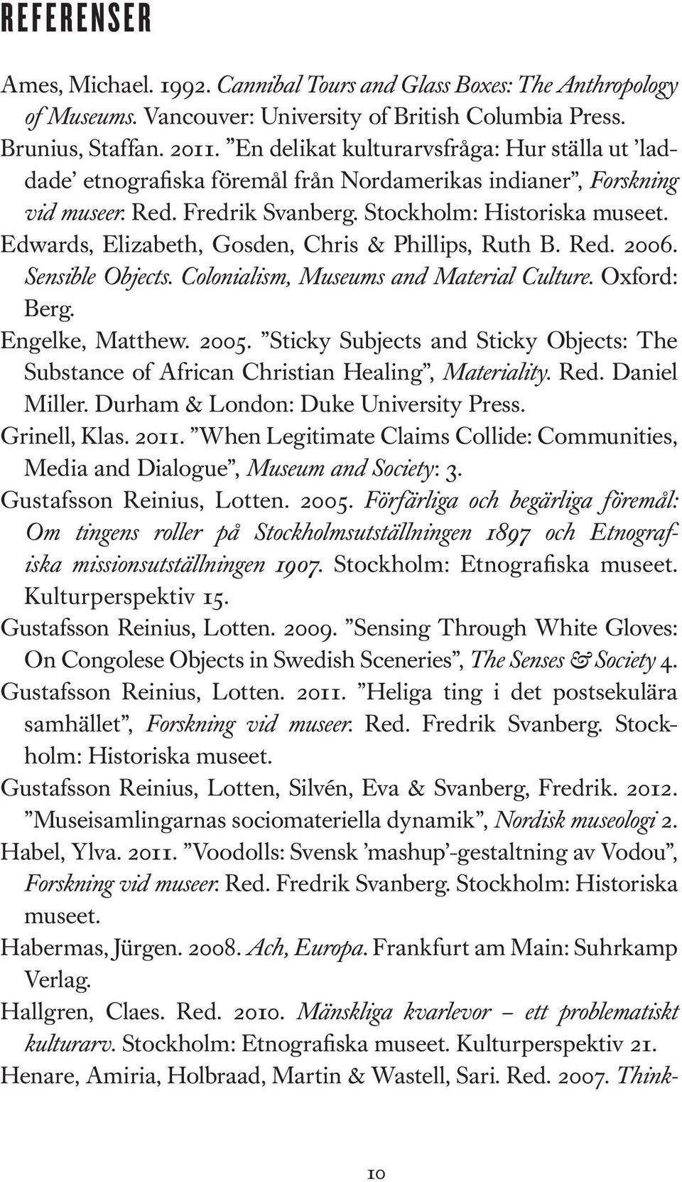 Edwards, Elizabeth, Gosden, Chris & Phillips, Ruth B. Red. 2006. Sensible Objects. Colonialism, Museums and Material Culture. Oxford: Berg. Engelke, Matthew. 2005.