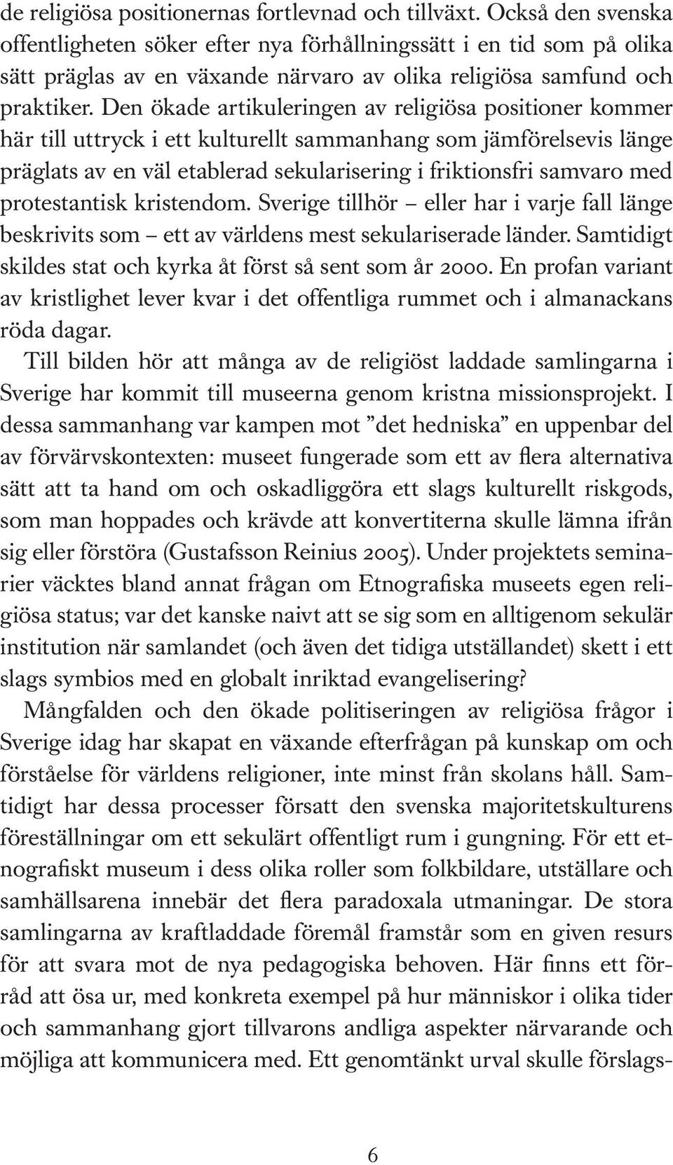 Den ökade artikuleringen av religiösa positioner kommer här till uttryck i ett kulturellt sammanhang som jämförelsevis länge präglats av en väl etablerad sekularisering i friktionsfri samvaro med