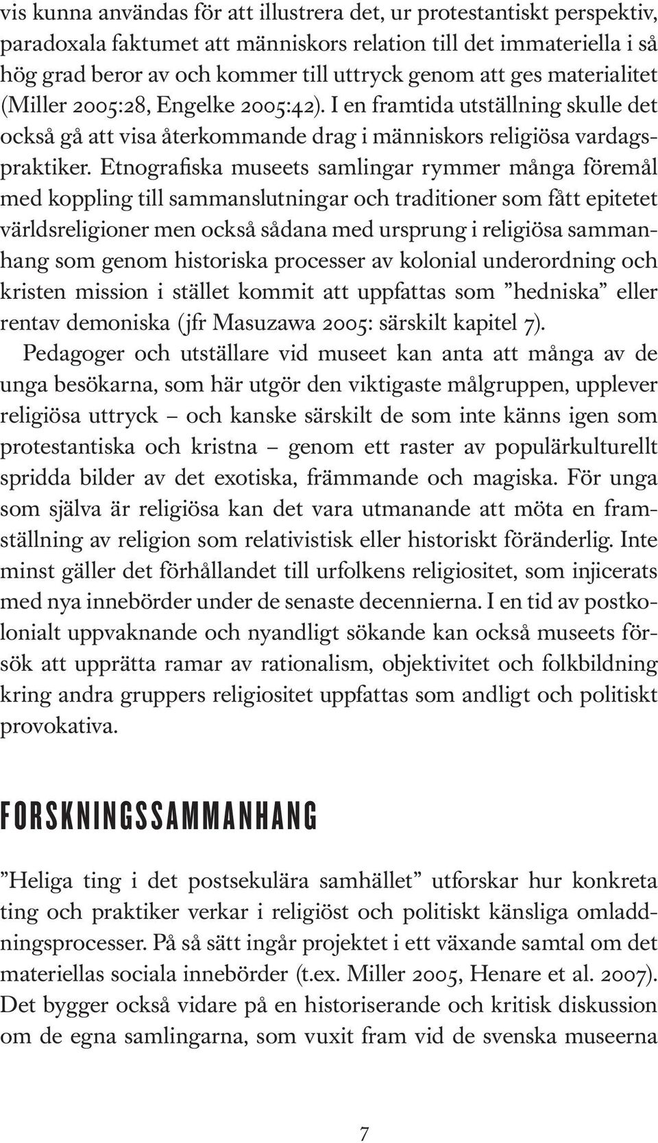 Etnografiska museets samlingar rymmer många föremål med koppling till sammanslutningar och traditioner som fått epitetet världsreligioner men också sådana med ursprung i religiösa sammanhang som