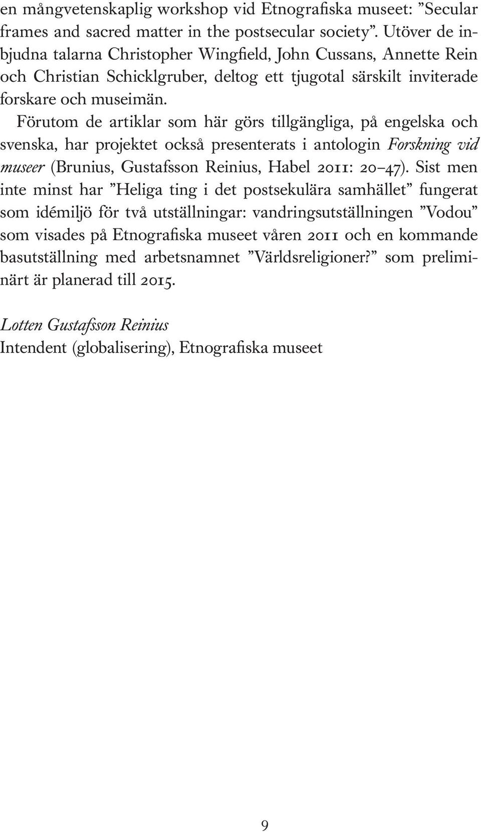 Förutom de artiklar som här görs tillgängliga, på engelska och svenska, har projektet också presenterats i antologin Forskning vid museer (Brunius, Gustafsson Reinius, Habel 2011: 20 47).