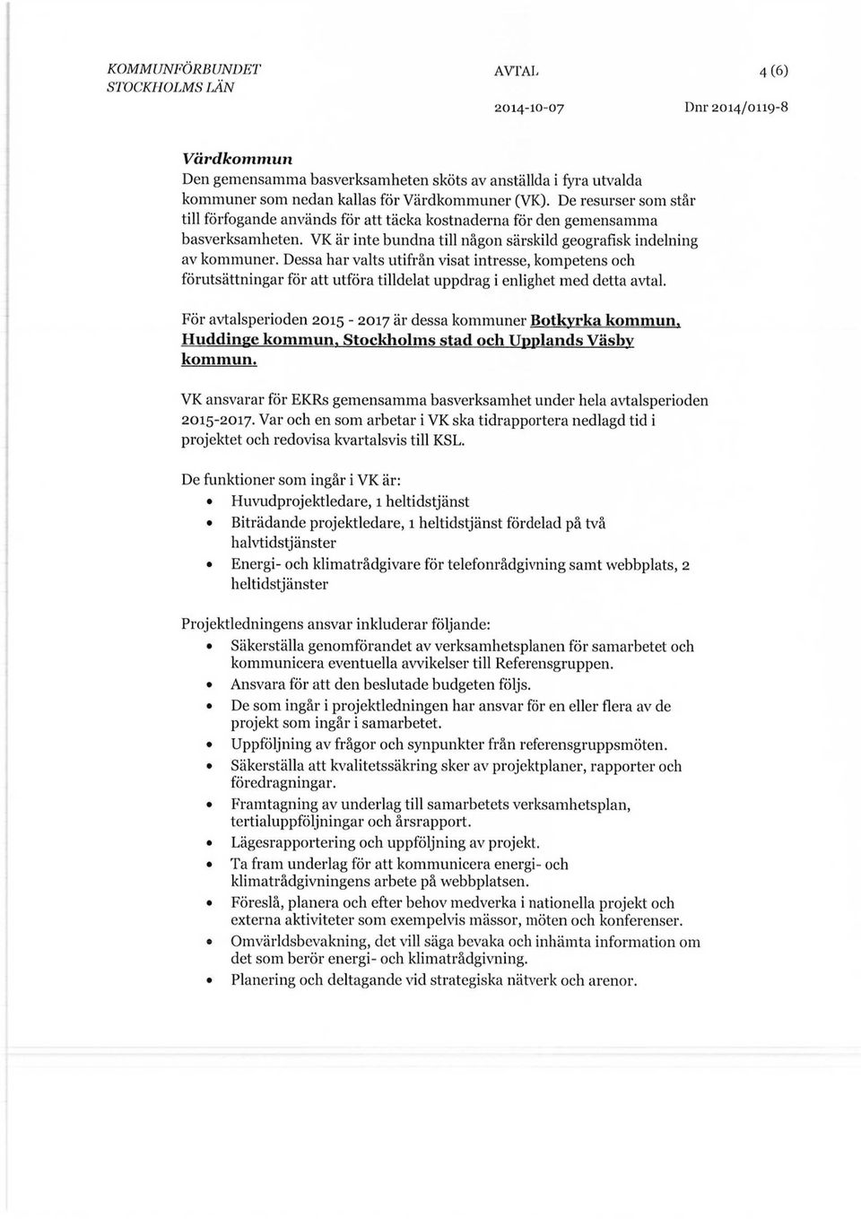 Dessa har valts utifrån visat intresse, kompetens och förutsättningar för att utföra tilldelat uppdrag i enlighet med detta avtal. För avtalsperioden 2015-2017 är dessa kommuner Botkyrka kommun.