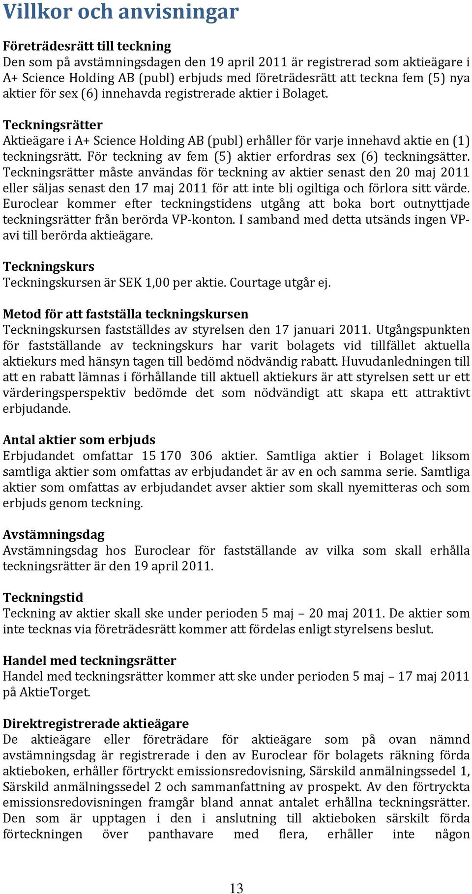 För teckning av fem (5) aktier erfordras sex (6) teckningsätter.